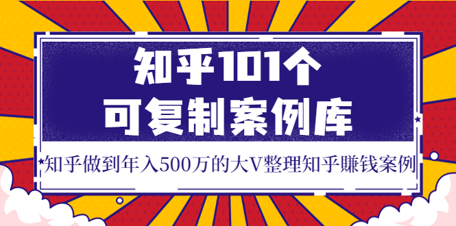 【副业项目4065期】知乎101个可复制案例库，知乎做到年入500万的大V整理知乎賺钱案例-晴沐网创  