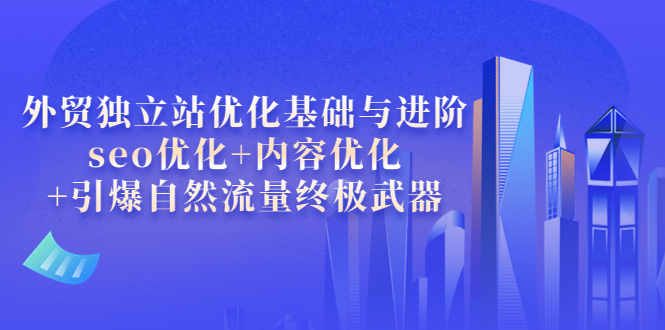 【副业项目4072期】外贸独立站seo优化：内容优化+引爆自然流量终极武器-晴沐网创  