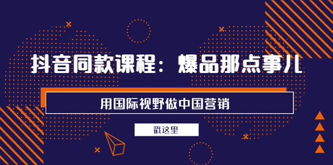 【副业项目4090期】抖音同款课程：爆品那点事儿，用国际视野做中国营销（20节课）-晴沐网创  