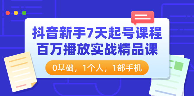 【副业项目4097期】抖音新手7天起号课程：百万播放实战精品课，0基础，1个人，1部手机-晴沐网创  