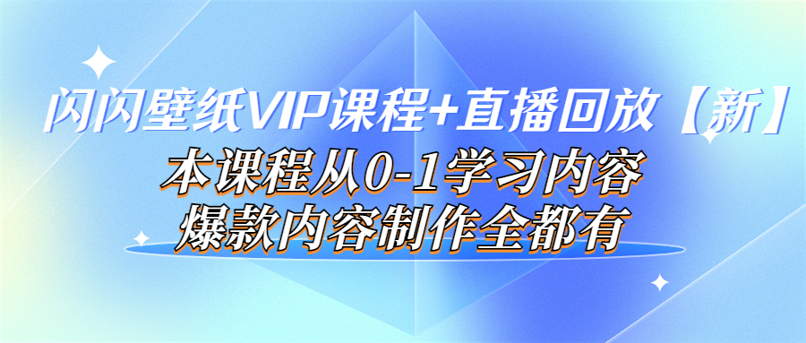 【副业项目4100期】闪闪壁纸VIP课程+直播回放【新】本课程从0-1学习内容，爆款内容制作全都有-晴沐网创  