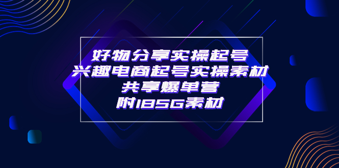 【副业项目4103期】某收费培训·好物分享实操起号， 兴趣电商起号实操素材共享爆单营（185G素材)-晴沐网创  