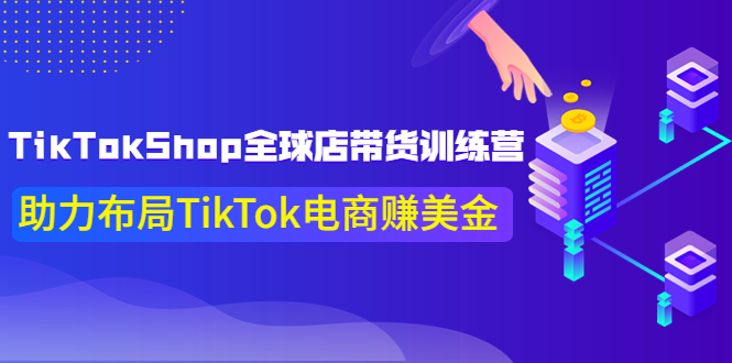 【副业项目4125期】TikTokShop全球店带货训练营，助力布局TikTok电商赚美金-晴沐网创  