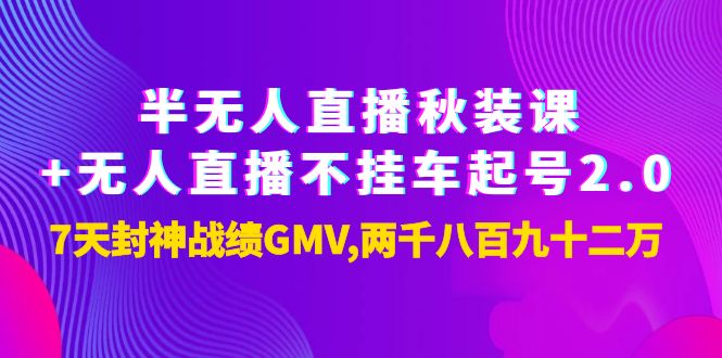 【副业项目4137期】半无人直播秋装课+无人直播不挂车起号2.0：7天封神战绩GMV两千八百九十二万-晴沐网创  