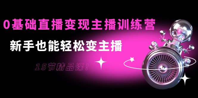 【副业项目4139期】0基础直播变现主播训练营：新手也能轻松变主播-晴沐网创  