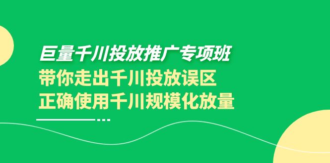 【副业项目4141期】巨量千川投放推广专项班，带你走出千川投放误区正确使用千川规模化放量-晴沐网创  