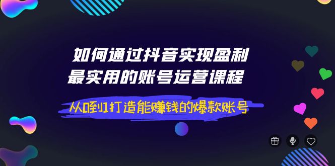 【副业项目4143期】如何通过抖音实现盈利，最实用的账号运营课程 从0到1打造能赚钱的爆款账号-晴沐网创  