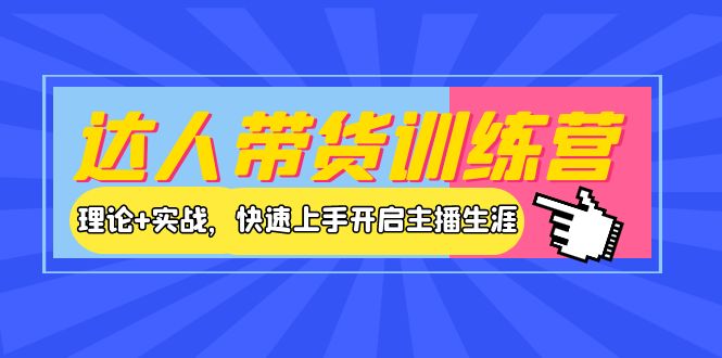 【副业项目4164期】达人带货训练营，理论+实战，快速上手开启主播生涯-晴沐网创  