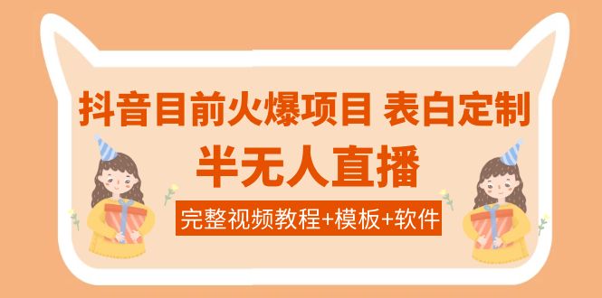 【副业项目4192期】抖音目前火爆项目-表白定制：半无人直播，完整视频教程+模板+软件-晴沐网创  