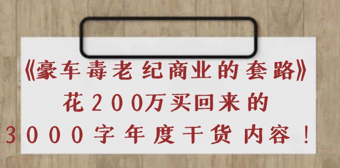 【副业项目4195期】《豪车毒老纪 商业的套路》花200万买回来的，3000字年度干货内容-晴沐网创  