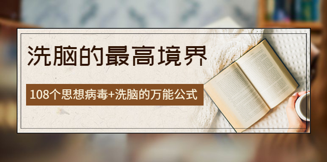 【副业项目4196期】《洗脑的最高境界》人手一本的商业圣经，108个思想病毒+洗脑的万能公式-晴沐网创  