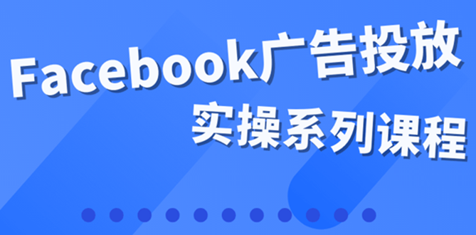 【副业项目4204期】百万级广告操盘手带你玩Facebook全系列投放：运营和广告优化技能实操-晴沐网创  