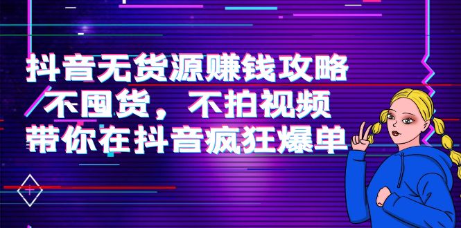 【副业项目4229期】抖音无货源赚钱攻略，不囤货，不拍视频，带你在抖音疯狂爆单-晴沐网创  