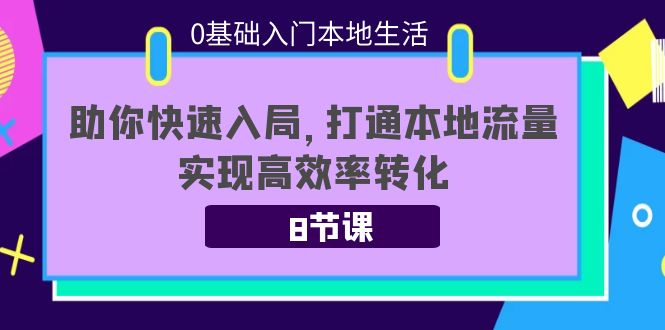 【副业项目4237期】0基础入门本地生活：助你快速入局，8节课带你打通本地流量，实现高效率转化-晴沐网创  