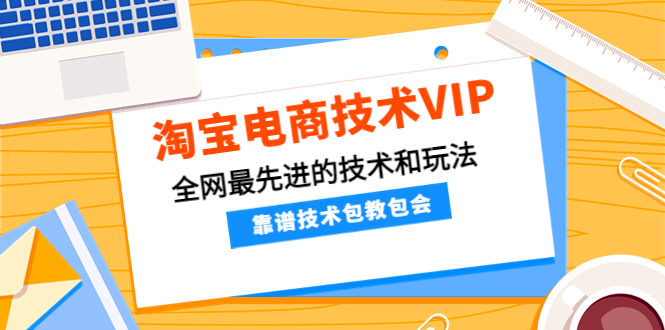 【副业项目4247期】淘宝电商技术VIP，全网最先进的技术和玩法，靠谱技术包教包会-晴沐网创  