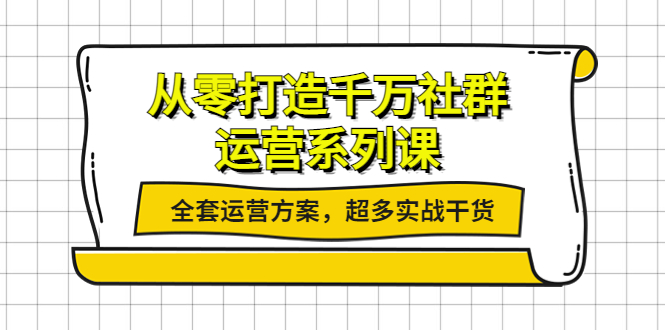 【副业项目4249期】从零打造千万社群-运营系列课：全套运营方案，超多实战干货-晴沐网创  