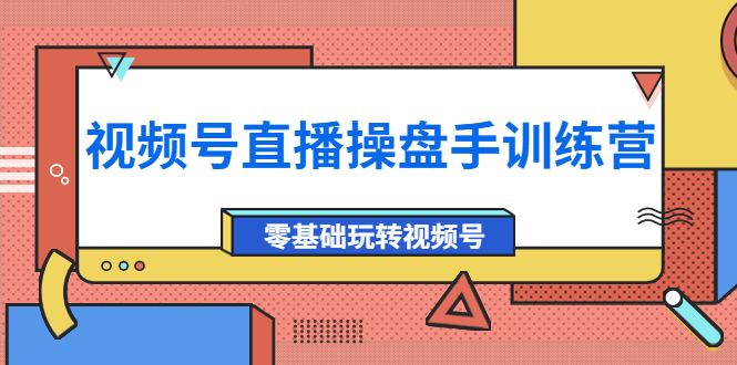 【副业项目4250期】外面收费700的视频号直播操盘手训练营：零基础玩转视频号（10节课）-晴沐网创  