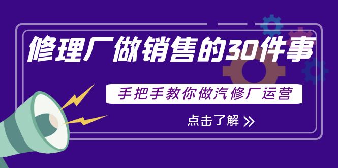 【副业项目4264期】修理厂做销售的30件事，手把手教你做汽修厂运营-晴沐网创  