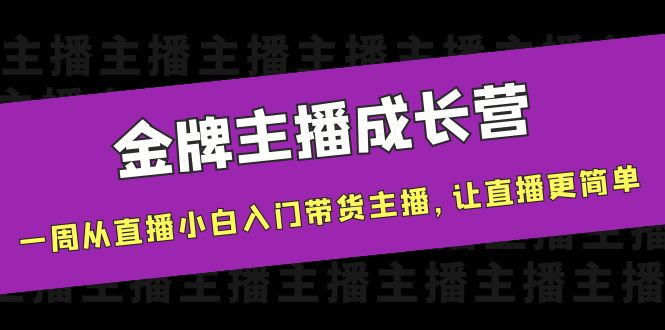 【副业项目4283期】金牌主播成长营，一周从直播小白入门带货主播，让直播更简单-晴沐网创  