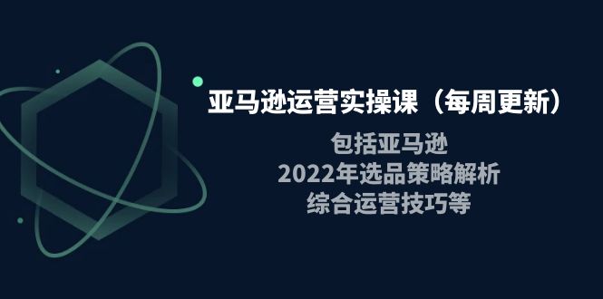 【副业项目4284期】亚马逊运营实操课：包括亚马逊2022选品策略解析，综合运营技巧等-晴沐网创  