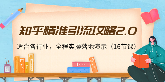 【副业项目4301期】知乎精准引流攻略2.0，适合各行业，全程实操落地演示（16节课）-晴沐网创  