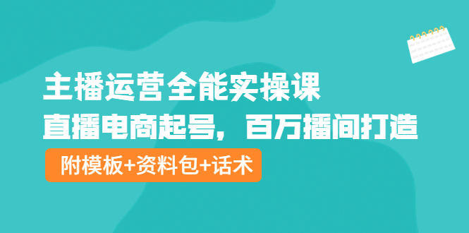 【副业项目4313期】主播运营全能实操课：直播电商起号，百万播间打造（附模板+资料包+话术）-晴沐网创  