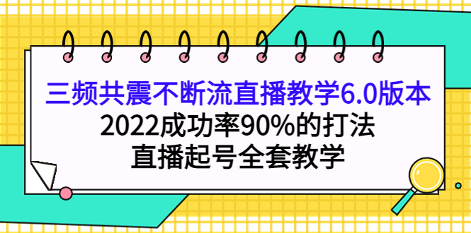 【副业项目4316期】三频共震不断流直播教学6.0版本，2022成功率90%的打法，直播起号全套教学-晴沐网创  