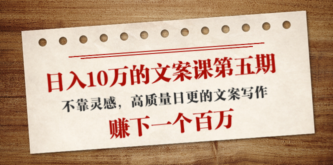 【副业项目4322期】日入10万的文案课第五期， 不靠灵感，高质量日更的文案写作，赚下一个百万-晴沐网创  