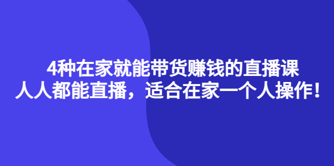 【副业项目4336期】4种在家就能带货赚钱的直播课，人人都能直播，适合在家一个人操作-晴沐网创  