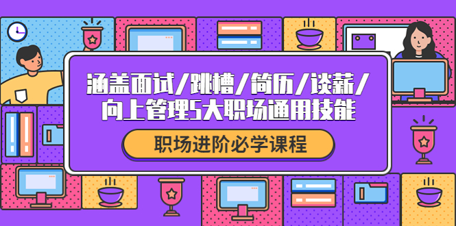 【副业项目4339期】职场进阶必学课程：涵盖面试/跳槽/简历/谈薪/向上管理5大职场通用技能-晴沐网创  