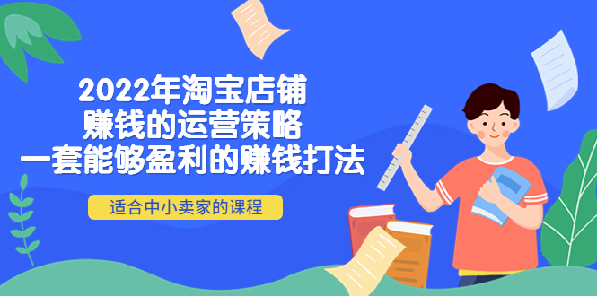 【副业项目4349期】2022年淘宝店铺赚钱的运营策略：一套能够盈利的赚钱打法，适合中小卖家-晴沐网创  