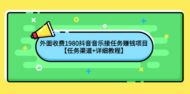 【副业项目4353期】外面收费1980抖音音乐接任务赚钱项目【任务渠道+详细教程】-晴沐网创  