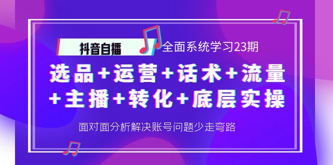 【副业项目4359期】抖音自播 全面系统学习23期：选品+运营+话术+流量+主播+转化+底层实操-晴沐网创  