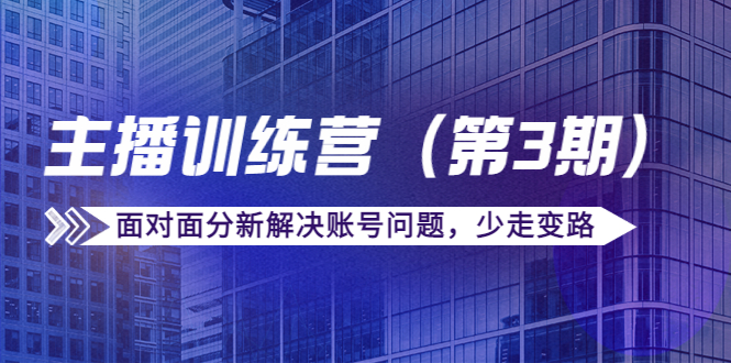 【副业项目4363期】传媒主播训练营（第三期）面对面分新解决账号问题，少走变路（价值6000）-晴沐网创  