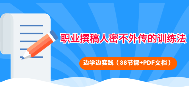 【副业项目4385期】职业撰稿人密不外传的训练法：边学边实践（38节课+PDF文档）-晴沐网创  