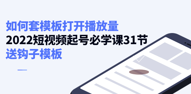 【副业项目4388期】如何套模板打开播放量：2022短视频起号必学课31节，送钩子模板-晴沐网创  