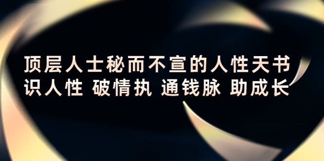 【副业项目4406期】顶层人士秘而不宣的人性天书，识人性 破情执 通钱脉 助成长-晴沐网创  