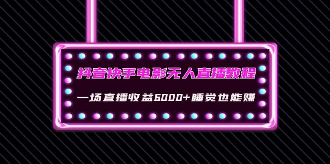 【副业项目4427期】抖音快手电影无人直播教程：一场直播收益6000+睡觉也能赚(教程+软件+素材)-晴沐网创  