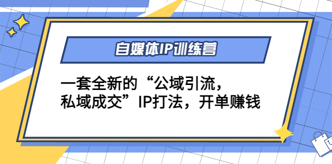 【副业项目4568期】自媒体IP训练营(12+13期)一套全新的“公域引流，私域成交”IP打法 开单赚钱-晴沐网创  