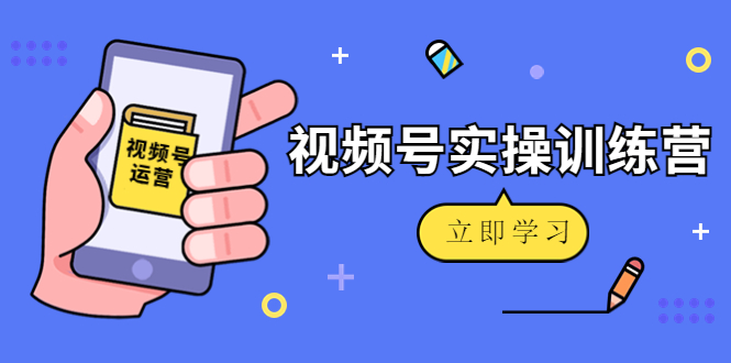 【副业项目4664期】微信视频号实操训练营：视频号起号运营纯干货玩法-晴沐网创  