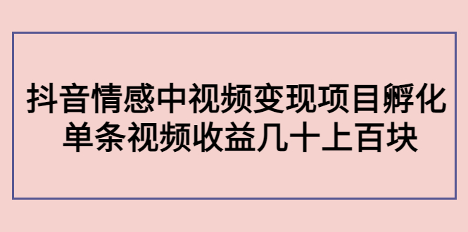 【副业项目4562期】黄岛主副业孵化营第5期：抖音情感中视频变现项目孵化 单条视频收益几十上百-晴沐网创  