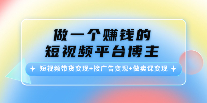 【副业项目4576期】做一个赚钱的短视频平台博主：短视频带货变现+接广告变现+做卖课变现-晴沐网创  