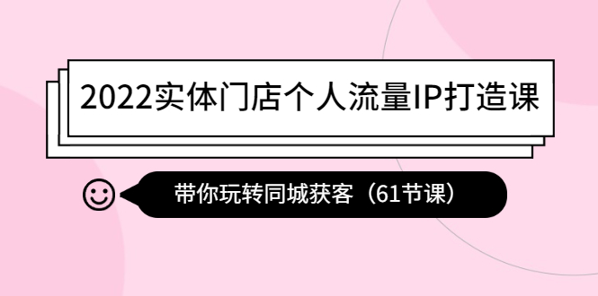 【副业项目4473期】2022实体门店个人流量IP打造课：带你玩转同城获客（61节课）-晴沐网创  