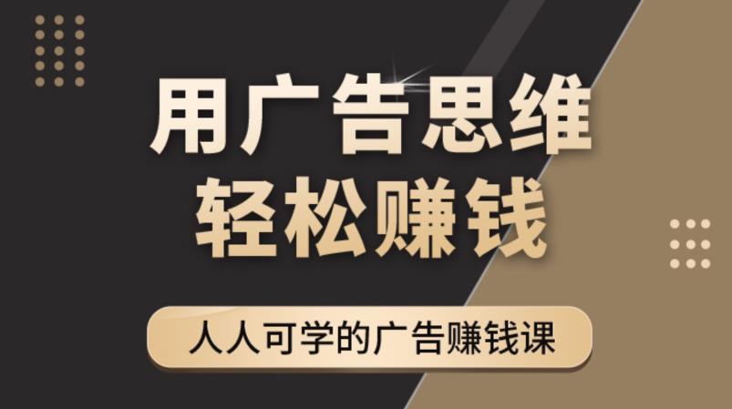 【副业项目4449期】广告思维36计：人人可学习的广告赚钱课，全民皆商时代（36节课）-晴沐网创  