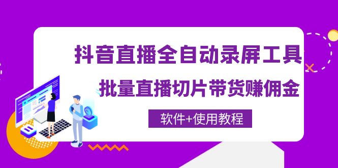 【副业项目4463期】抖音直播全自动录屏工具，批量直播切片带货赚佣金（软件+使用教程）-晴沐网创  