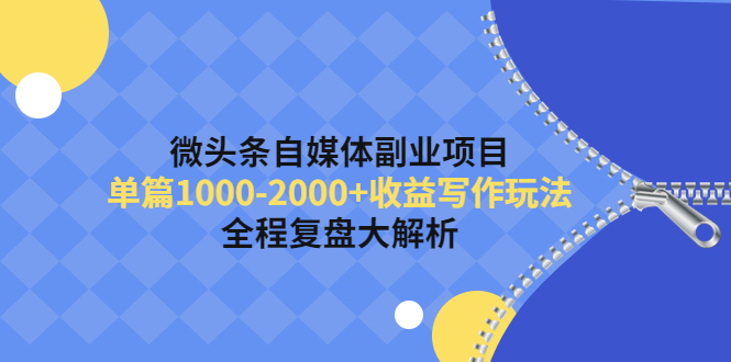 【副业项目4524期】微头条自媒体副业项目，单篇1000-2000+收益写作玩法，全程复盘大解析-晴沐网创  