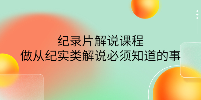 【副业项目4538期】眼镜蛇电影：纪录片解说课程，做从纪实类解说必须知道的事-价值499元-晴沐网创  