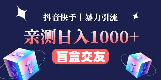 【副业项目4553期】亲测日收益1000+的交友盲盒副业丨有手就行的抖音快手暴力引流-晴沐网创  