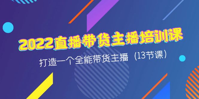 【副业项目4561期】2022直播带货主播培训课，打造一个全能带货主播（13节课）-晴沐网创  