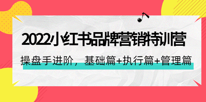 【副业项目4575期】2022小红书品牌营销特训营：操盘手进阶，基础篇+执行篇+管理篇（42节）-晴沐网创  